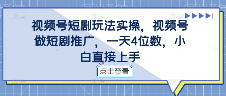 视频号短剧玩法实操，视频号做短剧推广，一天4位数，小白直接上手-第一资源网