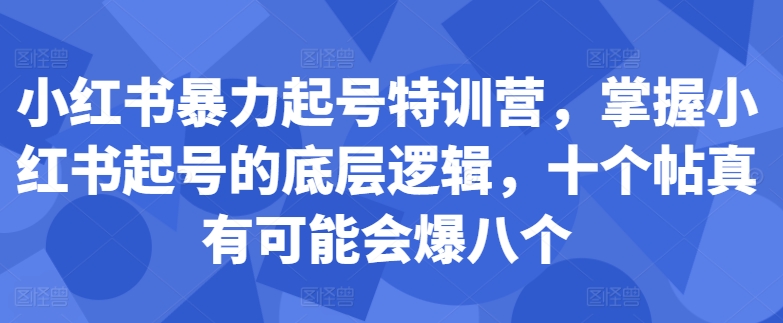 小红书暴力起号特训营，掌握小红书起号的底层逻辑，十个帖真有可能会爆八个-第一资源网