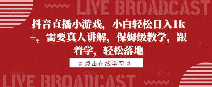抖音直播小游戏，小白轻松日入1k+，需要真人讲解，保姆级教学，跟着学，轻松落地【揭秘】-第一资源网