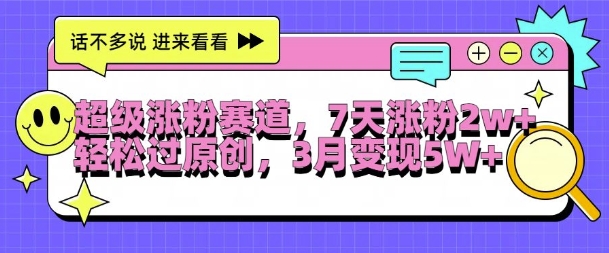 超级涨粉赛道，每天半小时，7天涨粉2W+，轻松过原创，三月变现5W+【揭秘】-第一资源网