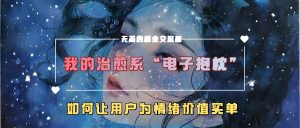 我的治愈系“电子抱枕”,如何让用户为情绪价值买单【揭秘】-第一资源网