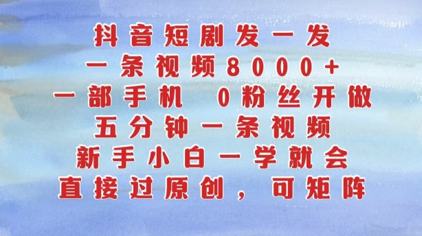 抖音短剧发一发，五分钟一条视频，新手小白一学就会，只要一部手机，0粉丝即可操作-第一资源网