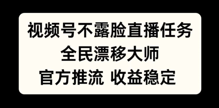 视频号不露脸直播任务，全民漂移大师，官方推流，收益稳定，全民可做【揭秘】-第一资源网