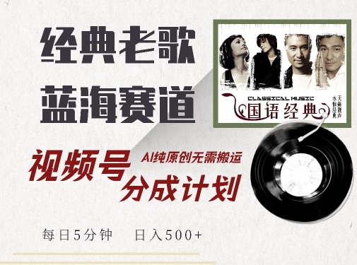 最新经典老歌赛道，视频号分成计划收益拿到手软，AI纯原创，无需搬运每天5分钟，日入500+-第一资源网