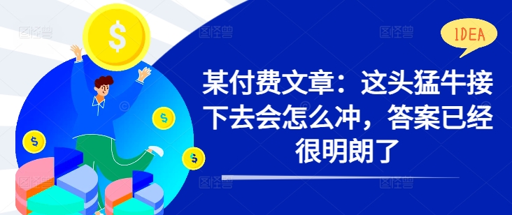 某付费文章：这头猛牛接下去会怎么冲，答案已经很明朗了 !-第一资源网