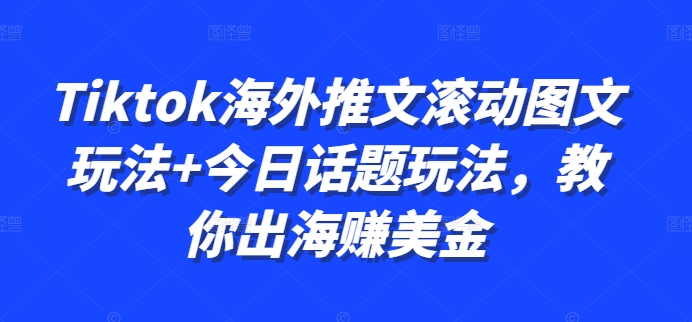 Tiktok海外推文滚动图文玩法+今日话题玩法，教你出海赚美金-第一资源网