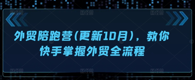 外贸陪跑营(更新10月)，教你快手掌握外贸全流程-第一资源网
