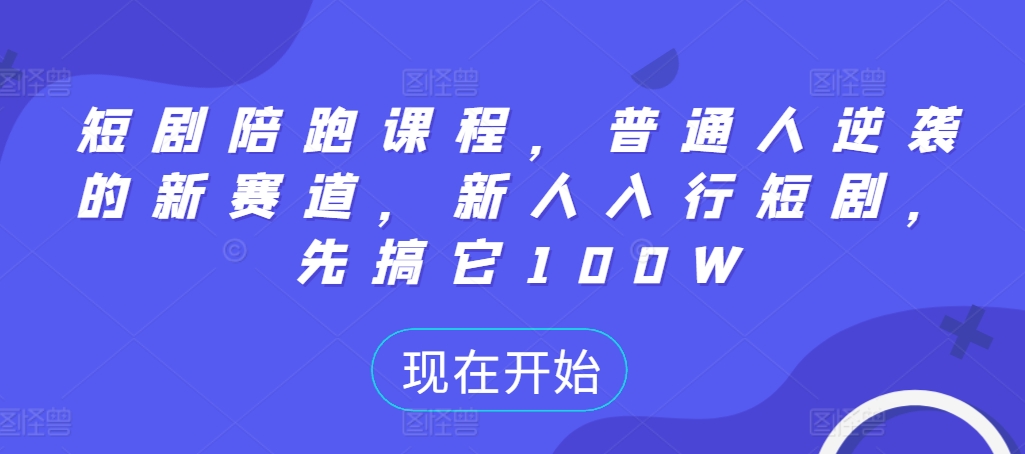 短剧陪跑课程，普通人逆袭的新赛道，新人入行短剧，先搞它100W-第一资源网