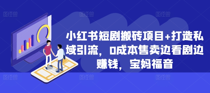小红书短剧搬砖项目+打造私域引流，0成本售卖边看剧边赚钱，宝妈福音【揭秘】-第一资源网