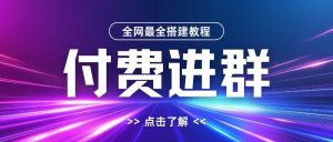 全网首发最全付费进群搭建教程,包含支付教程+域名+内部设置教程+源码【揭秘】-第一资源网
