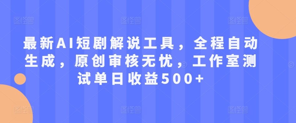 最新AI短剧解说工具，全程自动生成，原创审核无忧，工作室测试单日收益500+【揭秘】-第一资源网