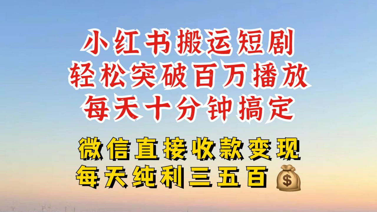 小红书搬运热门短剧，轻松爆流百万播放，每天引流几十人，搞个大几百块真的很简单-第一资源网