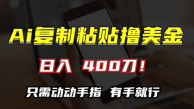 AI复制粘贴撸美金，日入400，只需动动手指，小白无脑操作【揭秘】-第一资源网