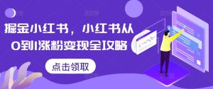 掘金小红书,小红书从0到1涨粉变现全攻略-第一资源网
