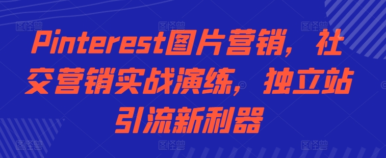Pinterest图片营销，社交营销实战演练，独立站引流新利器-第一资源网