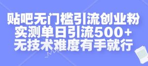 贴吧无门槛引流创业粉，实测单日引流500+，无技术难度有手就行【揭秘】-第一资源网