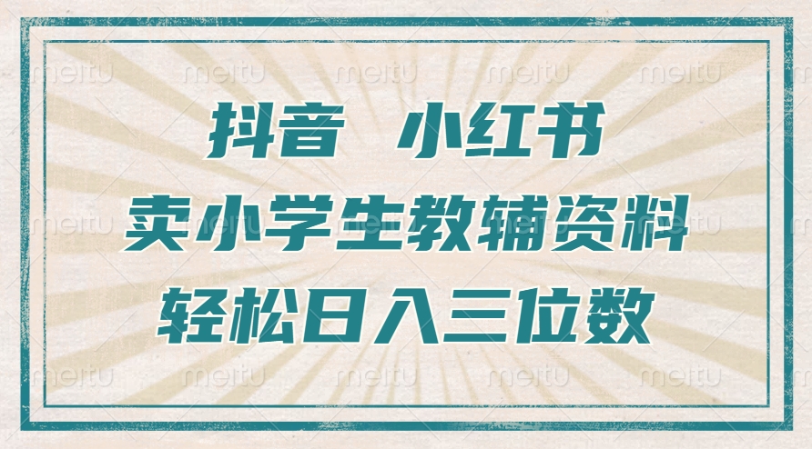 抖音小红书卖小学生教辅资料，操作简单，小白也能轻松上手，一个月利润1W+-第一资源网