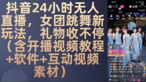 DY 24小时无人直播，女团跳舞新玩法，礼物收不停(含开播视频教程+软件+互动视频素材)【揭秘】-第一资源网