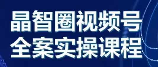 晶姐说直播·视频号全案实操课，从0-1全流程-第一资源网