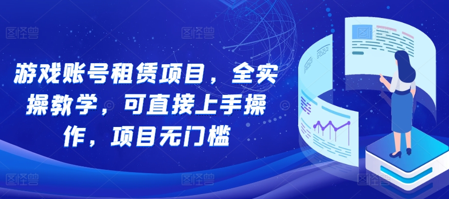 游戏账号租赁项目，全实操教学，可直接上手操作，项目无门槛-第一资源网