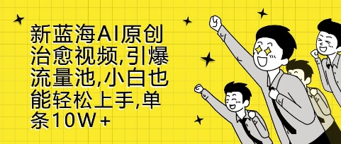 新蓝海AI原创治愈视频，引爆流量池，小白也能轻松上手，篇篇10W+【揭秘】-第一资源网