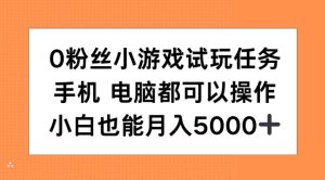 0粉丝小游戏试玩任务,手机电脑都可以操作,小白也能月入5000+【揭秘】-第一资源网