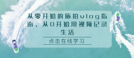 从零开始的旅拍vlog指南，从0开始用视频记录生活-第一资源网