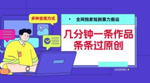 全网独家短剧暴力搬运,几分钟一条作品条条过原创,多种变现方式【揭秘】-第一资源网