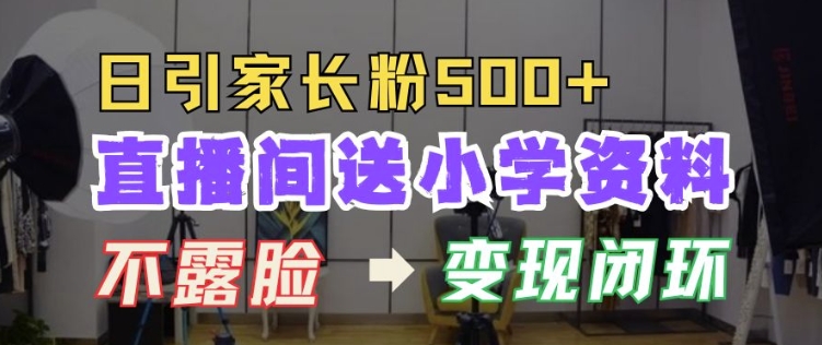 直播间送小学资料，每天引流家长粉500+，变现闭环模式【揭秘】-第一资源网