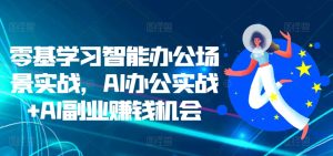 零基学习智能办公场景实战,AI办公实战+AI副业赚钱机会-第一资源网