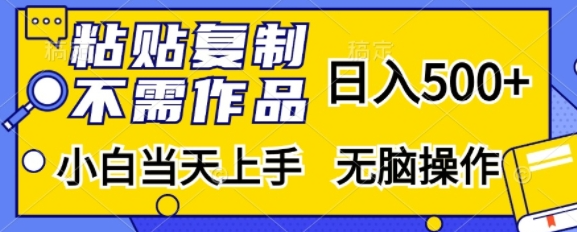 粘贴复制，无需作品，日入500+，小白当天上手，无脑操作-第一资源网