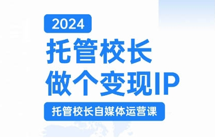 2024托管校长做个变现IP，托管校长自媒体运营课，利用短视频实现校区利润翻番-第一资源网
