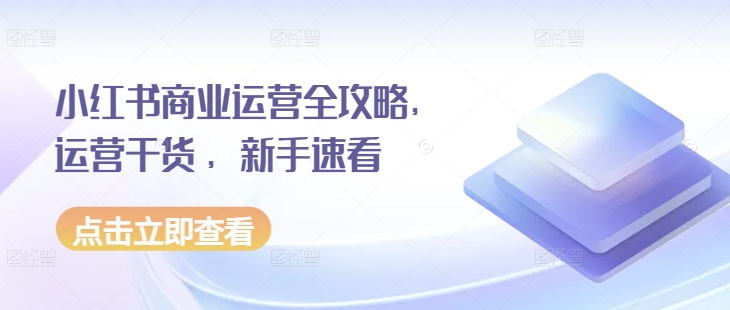 小红书商业运营全攻略，运营干货 ，新手速看-第一资源网
