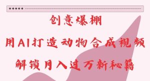 创意爆棚，用AI打造动物合成视频，解锁月入过W新秘籍【揭秘】-第一资源网