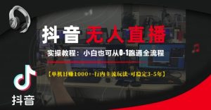 抖音无人直播实操教程【单机日入1k+行内主流玩法可稳定3-5年】小白也可从0-1跑通全流程【揭秘】-第一资源网