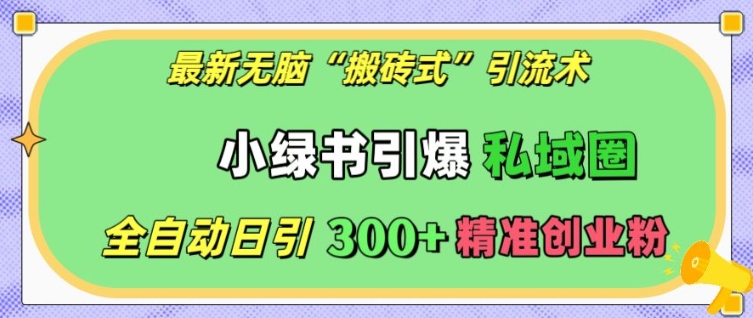 最新无脑“搬砖式”引流术，小绿书引爆私域圈，全自动日引300+精准创业粉【揭秘】-第一资源网