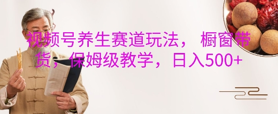 视频号养生赛道玩法， 橱窗带货，保姆级教学，日入5张-第一资源网