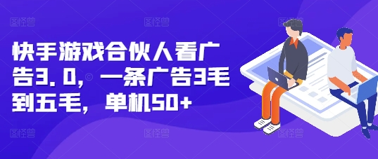 快手游戏合伙人看广告3.0，一条广告3毛到五毛，单机50+【揭秘】-第一资源网