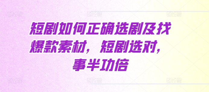 短剧如何正确选剧及找爆款素材，短剧选对，事半功倍-第一资源网