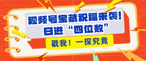 视频号宝藏祝福来袭，粉丝无忧扩张，带货效能翻倍，日进“四位数” 近在咫尺-第一资源网