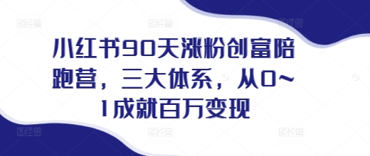 小红书90天涨粉创富陪跑营，​三大体系，从0~1成就百万变现，做小红书的最后一站-第一资源网