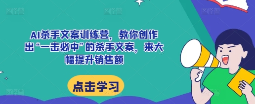 AI杀手文案训练营，教你创作出“一击必中”的杀手文案，来大幅提升销售额-第一资源网