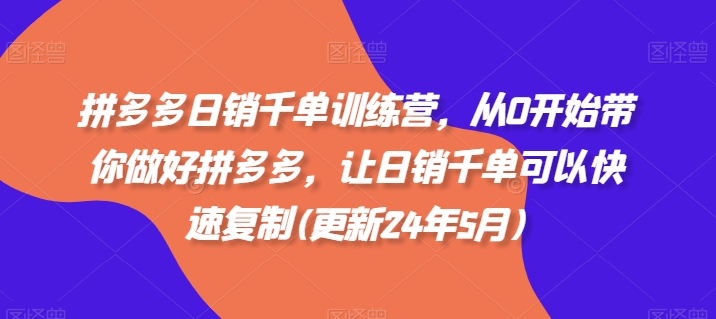 拼多多日销千单训练营，从0开始带你做好拼多多，让日销千单可以快速复制(更新24年12月)-第一资源网