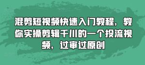 混剪短视频快速入门教程，教你实操剪辑千川的一个投流视频，过审过原创-第一资源网