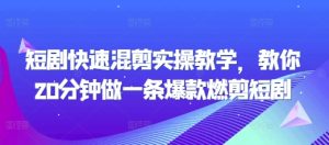 短剧快速混剪实操教学，教你20分钟做一条爆款燃剪短剧-第一资源网