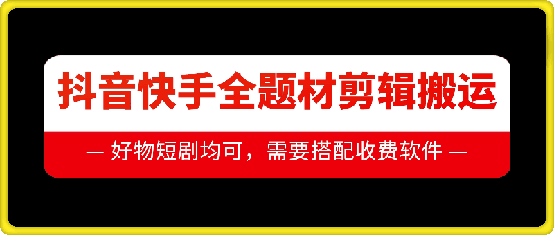 抖音快手全题材剪辑搬运技术，适合好物、短剧等-第一资源网