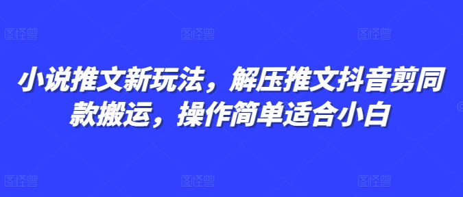 小说推文新玩法，解压推文抖音剪同款搬运，操作简单适合小白-第一资源网