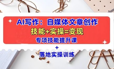 AI写作：自媒体文章创作全方位教学课，技能提升+实操训练-第一资源网