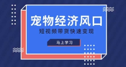宠物赛道快速变现精品课，宠物经济风口，短视频带货快速变现-第一资源网