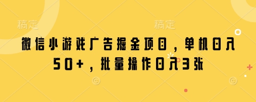 微信小游戏广告掘金项目，单机日入50+，批量操作日入3张-第一资源网